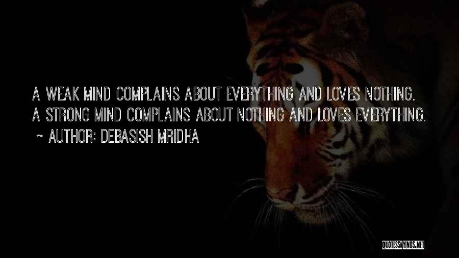 Debasish Mridha Quotes: A Weak Mind Complains About Everything And Loves Nothing. A Strong Mind Complains About Nothing And Loves Everything.