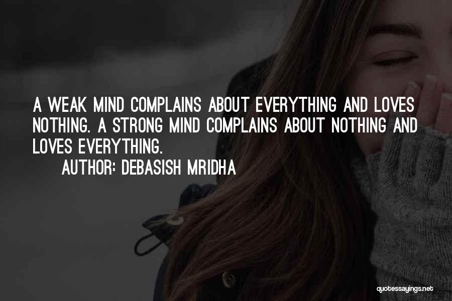 Debasish Mridha Quotes: A Weak Mind Complains About Everything And Loves Nothing. A Strong Mind Complains About Nothing And Loves Everything.