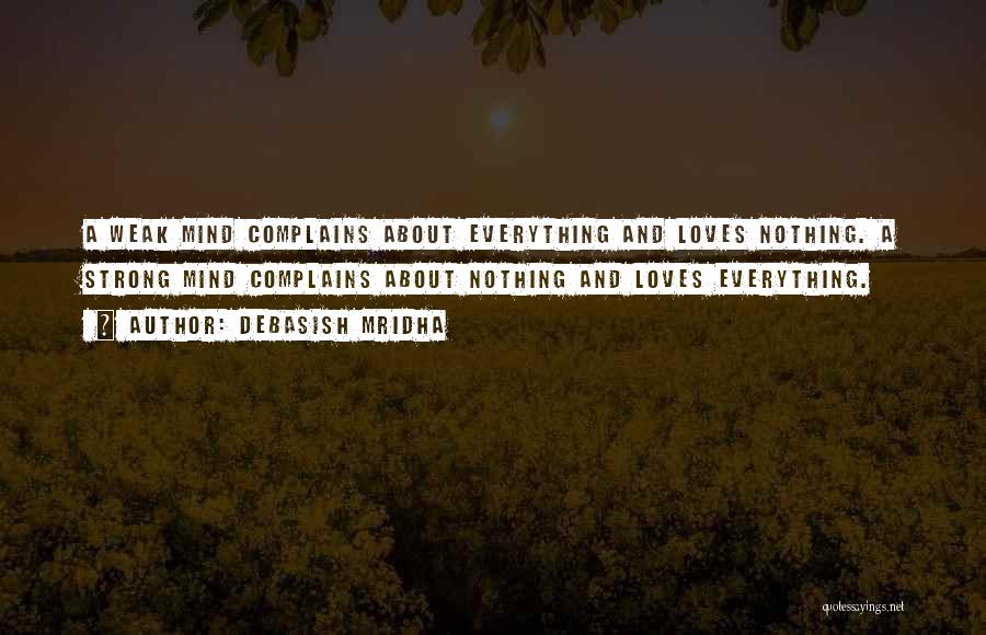 Debasish Mridha Quotes: A Weak Mind Complains About Everything And Loves Nothing. A Strong Mind Complains About Nothing And Loves Everything.
