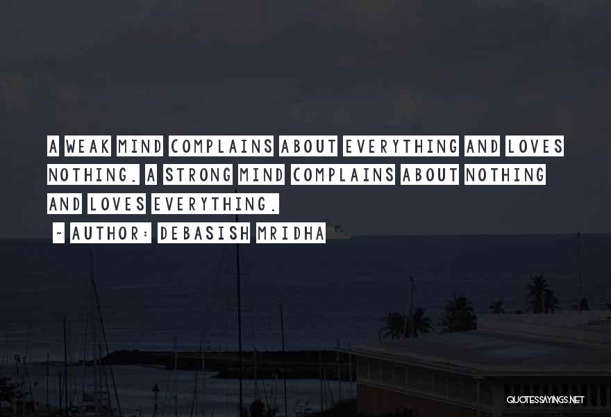 Debasish Mridha Quotes: A Weak Mind Complains About Everything And Loves Nothing. A Strong Mind Complains About Nothing And Loves Everything.