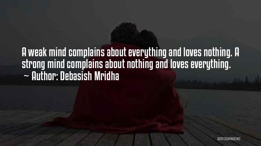 Debasish Mridha Quotes: A Weak Mind Complains About Everything And Loves Nothing. A Strong Mind Complains About Nothing And Loves Everything.