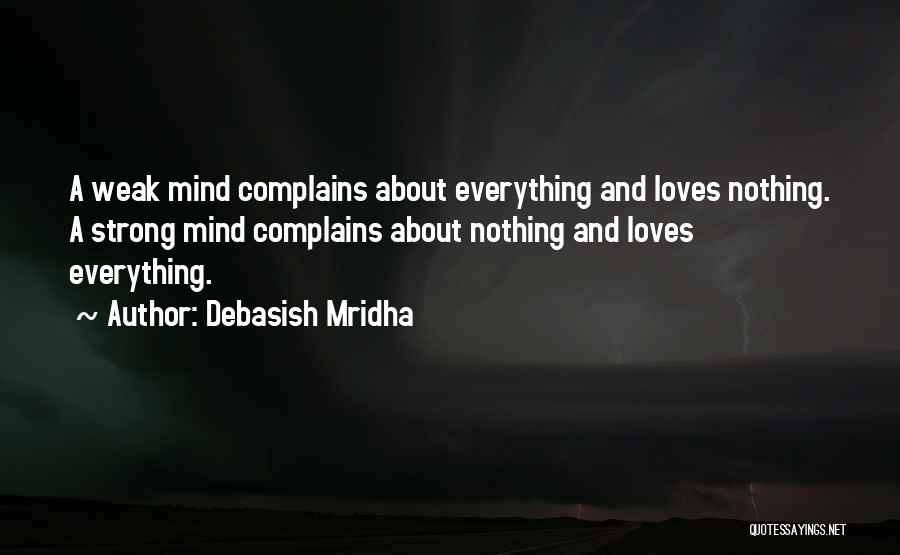 Debasish Mridha Quotes: A Weak Mind Complains About Everything And Loves Nothing. A Strong Mind Complains About Nothing And Loves Everything.
