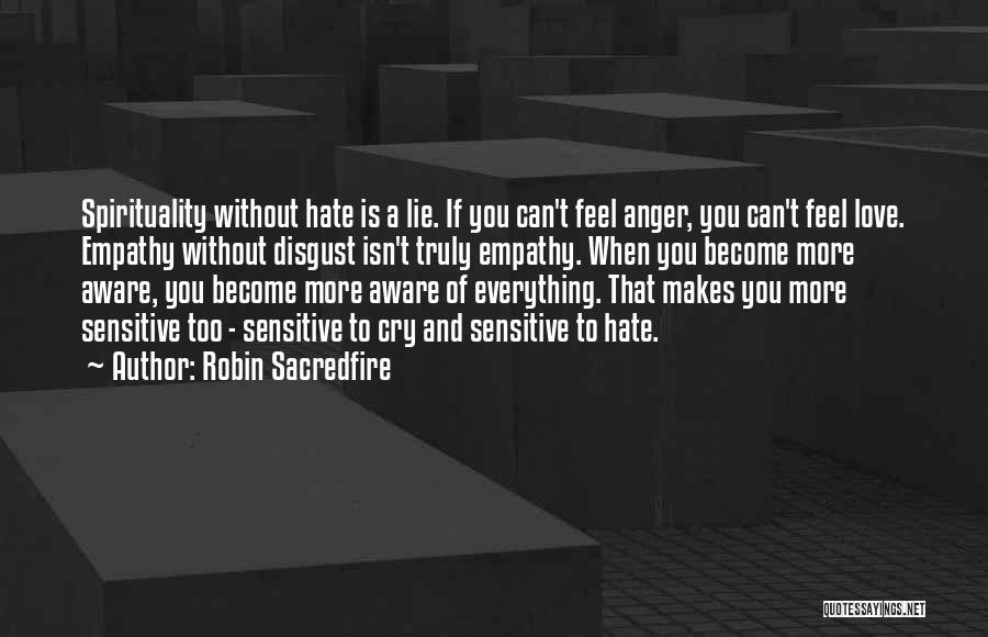 Robin Sacredfire Quotes: Spirituality Without Hate Is A Lie. If You Can't Feel Anger, You Can't Feel Love. Empathy Without Disgust Isn't Truly