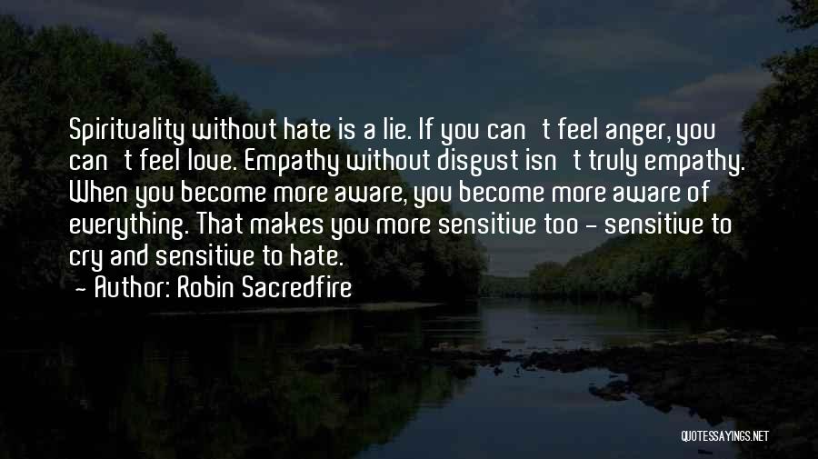 Robin Sacredfire Quotes: Spirituality Without Hate Is A Lie. If You Can't Feel Anger, You Can't Feel Love. Empathy Without Disgust Isn't Truly