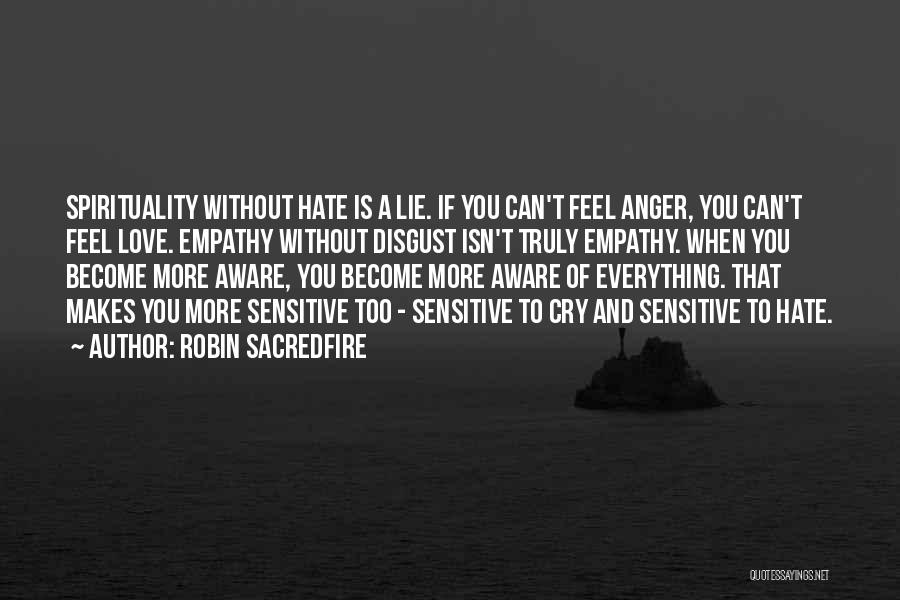 Robin Sacredfire Quotes: Spirituality Without Hate Is A Lie. If You Can't Feel Anger, You Can't Feel Love. Empathy Without Disgust Isn't Truly