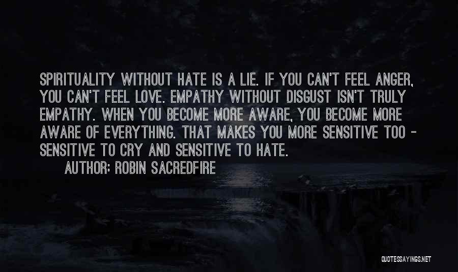 Robin Sacredfire Quotes: Spirituality Without Hate Is A Lie. If You Can't Feel Anger, You Can't Feel Love. Empathy Without Disgust Isn't Truly