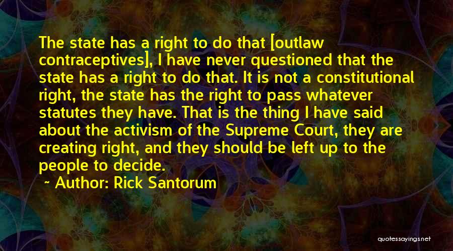 Rick Santorum Quotes: The State Has A Right To Do That [outlaw Contraceptives], I Have Never Questioned That The State Has A Right