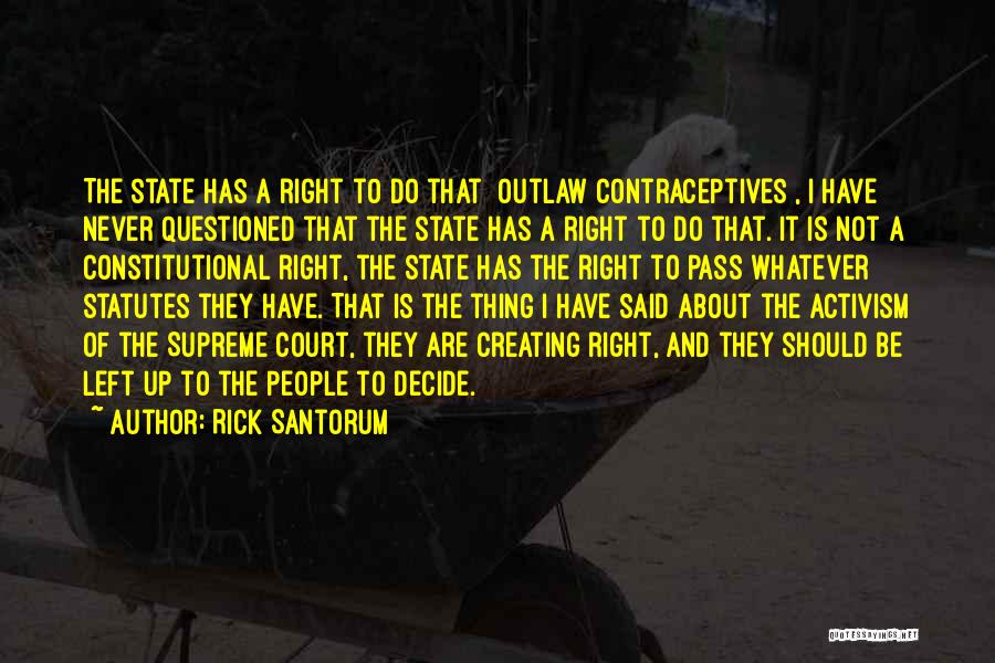 Rick Santorum Quotes: The State Has A Right To Do That [outlaw Contraceptives], I Have Never Questioned That The State Has A Right