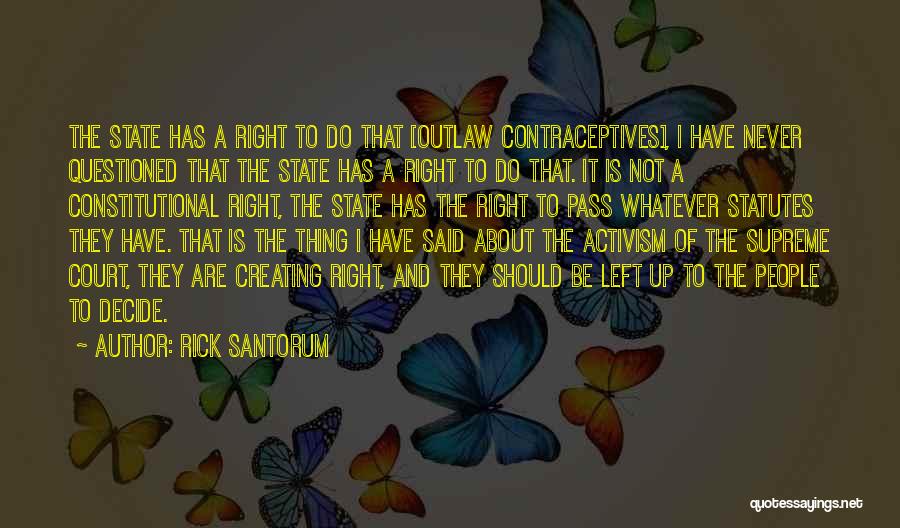 Rick Santorum Quotes: The State Has A Right To Do That [outlaw Contraceptives], I Have Never Questioned That The State Has A Right