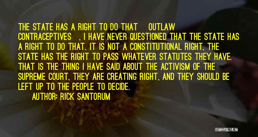 Rick Santorum Quotes: The State Has A Right To Do That [outlaw Contraceptives], I Have Never Questioned That The State Has A Right