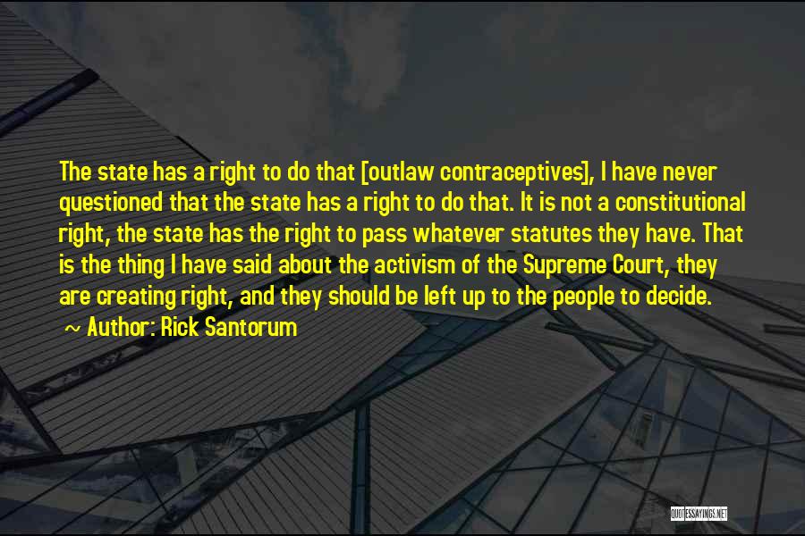 Rick Santorum Quotes: The State Has A Right To Do That [outlaw Contraceptives], I Have Never Questioned That The State Has A Right