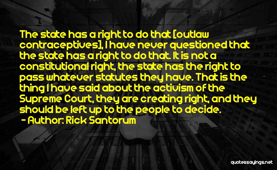 Rick Santorum Quotes: The State Has A Right To Do That [outlaw Contraceptives], I Have Never Questioned That The State Has A Right