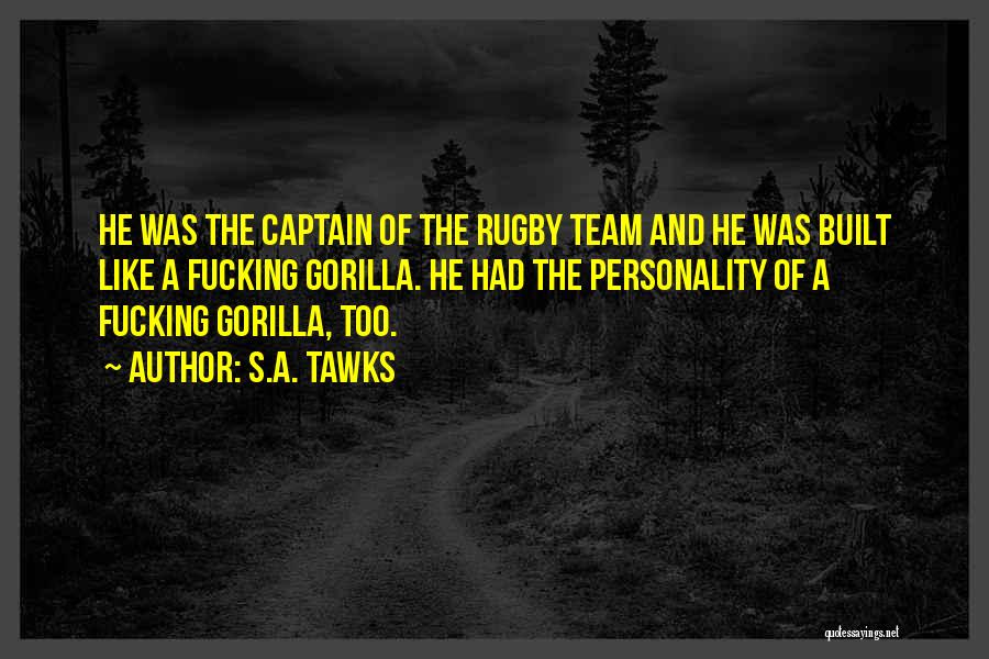 S.A. Tawks Quotes: He Was The Captain Of The Rugby Team And He Was Built Like A Fucking Gorilla. He Had The Personality