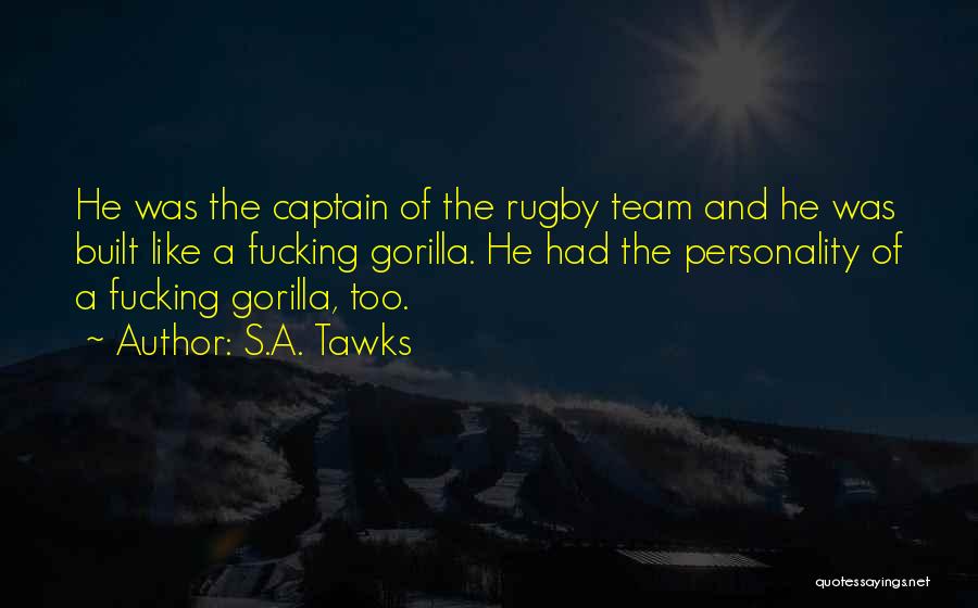 S.A. Tawks Quotes: He Was The Captain Of The Rugby Team And He Was Built Like A Fucking Gorilla. He Had The Personality