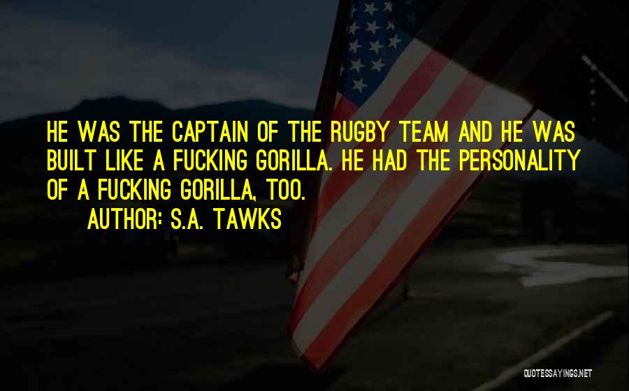 S.A. Tawks Quotes: He Was The Captain Of The Rugby Team And He Was Built Like A Fucking Gorilla. He Had The Personality