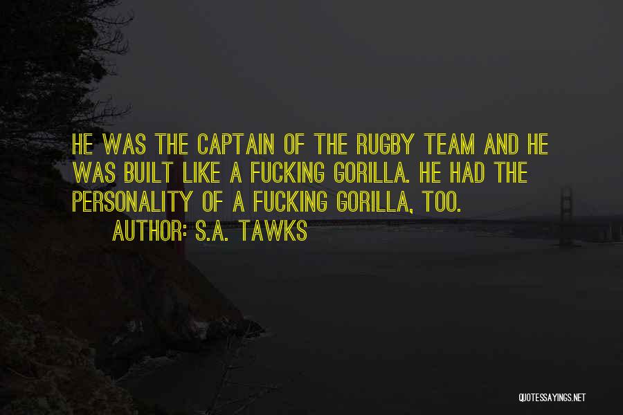 S.A. Tawks Quotes: He Was The Captain Of The Rugby Team And He Was Built Like A Fucking Gorilla. He Had The Personality