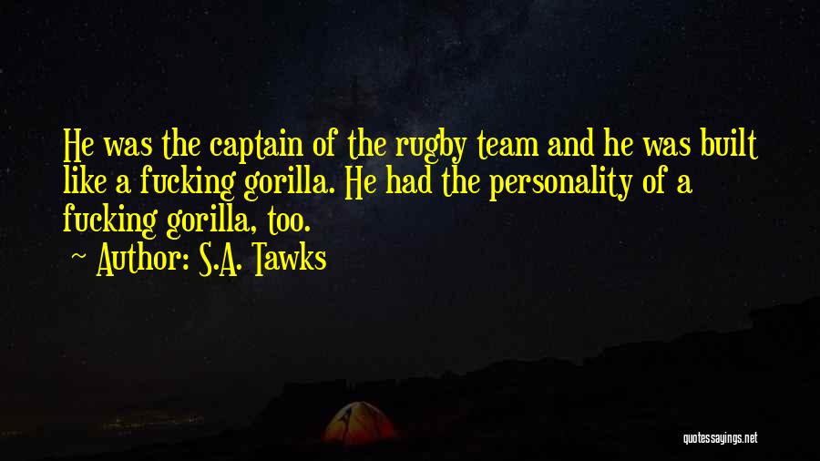 S.A. Tawks Quotes: He Was The Captain Of The Rugby Team And He Was Built Like A Fucking Gorilla. He Had The Personality