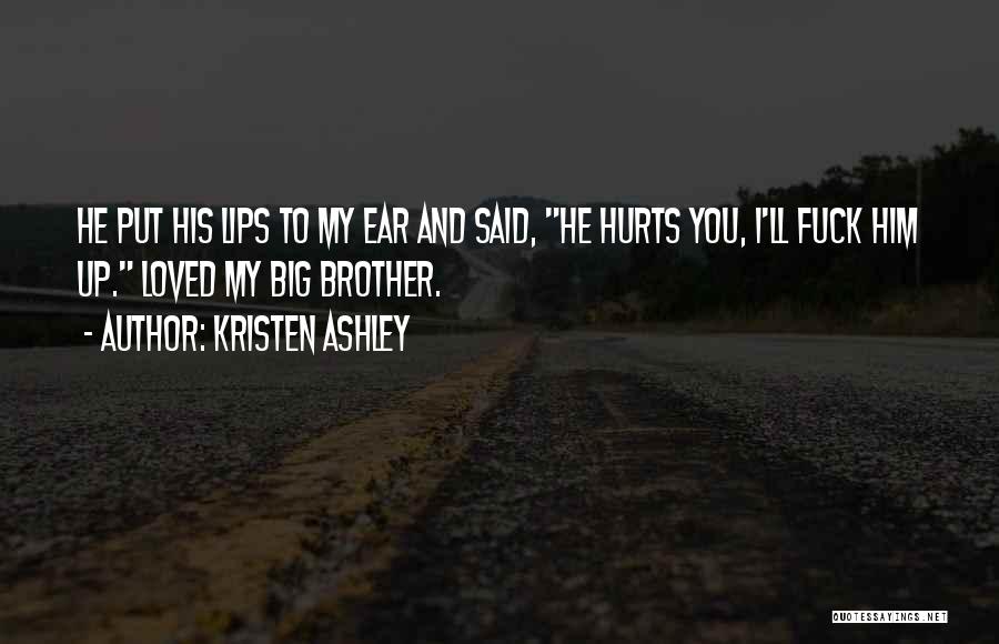 Kristen Ashley Quotes: He Put His Lips To My Ear And Said, He Hurts You, I'll Fuck Him Up. Loved My Big Brother.