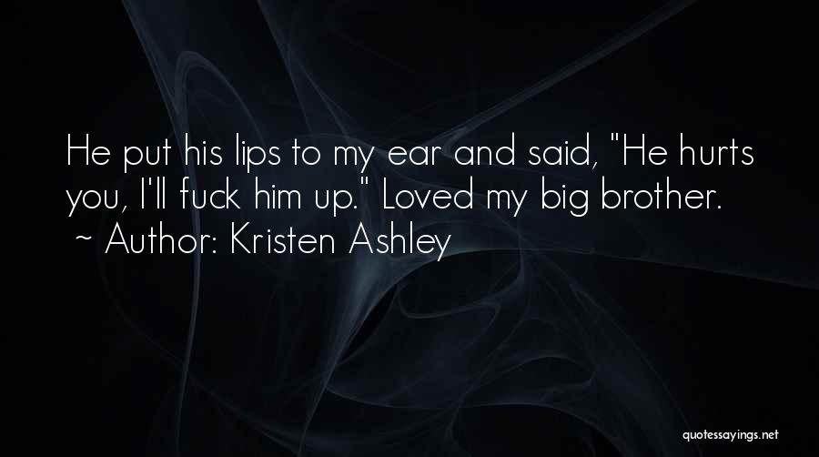 Kristen Ashley Quotes: He Put His Lips To My Ear And Said, He Hurts You, I'll Fuck Him Up. Loved My Big Brother.