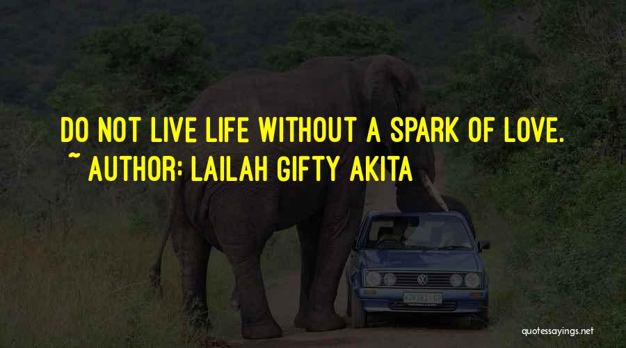 Lailah Gifty Akita Quotes: Do Not Live Life Without A Spark Of Love.