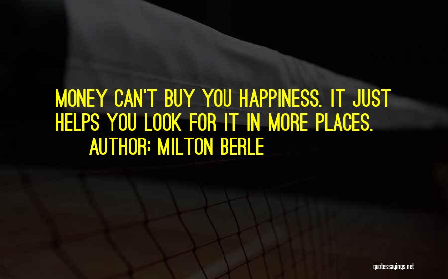 Milton Berle Quotes: Money Can't Buy You Happiness. It Just Helps You Look For It In More Places.