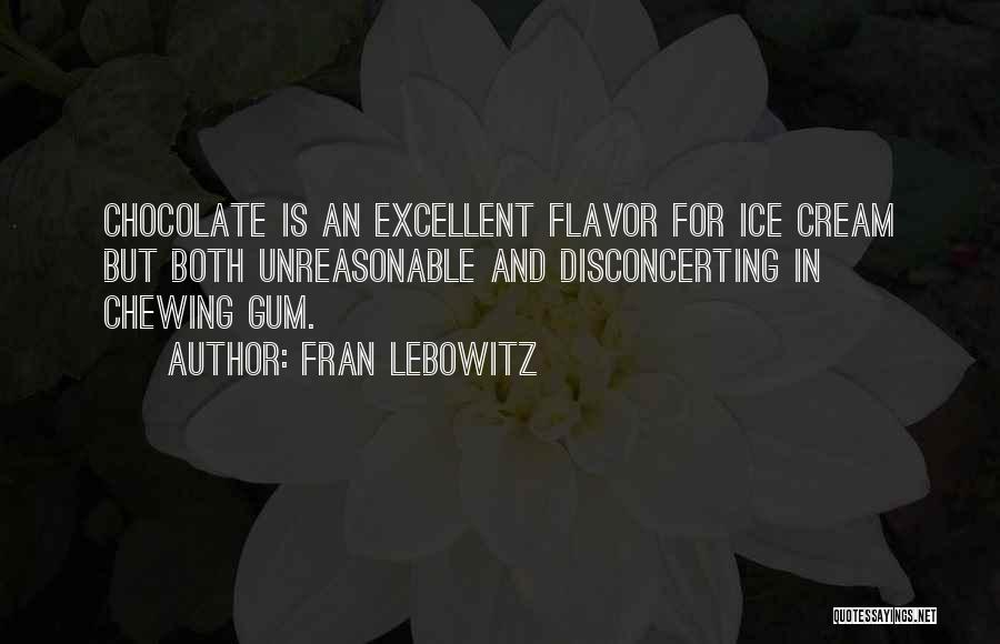 Fran Lebowitz Quotes: Chocolate Is An Excellent Flavor For Ice Cream But Both Unreasonable And Disconcerting In Chewing Gum.