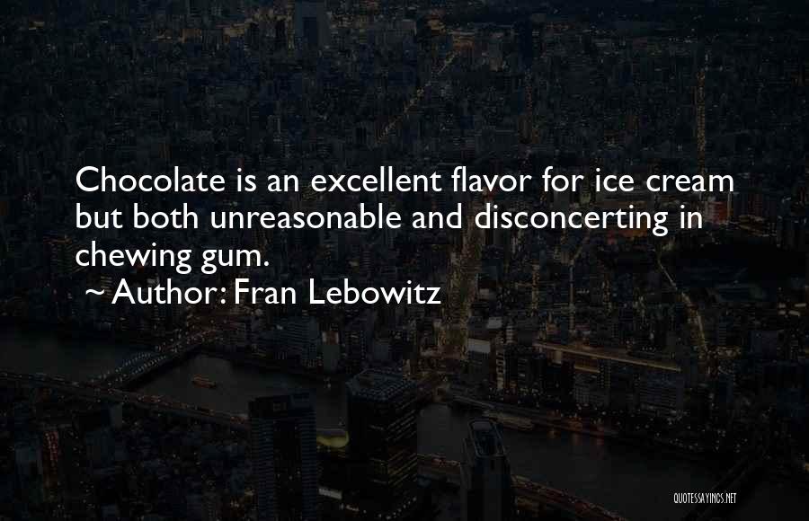 Fran Lebowitz Quotes: Chocolate Is An Excellent Flavor For Ice Cream But Both Unreasonable And Disconcerting In Chewing Gum.