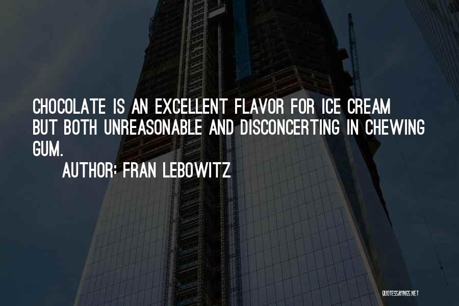 Fran Lebowitz Quotes: Chocolate Is An Excellent Flavor For Ice Cream But Both Unreasonable And Disconcerting In Chewing Gum.