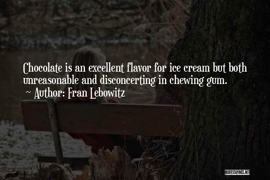 Fran Lebowitz Quotes: Chocolate Is An Excellent Flavor For Ice Cream But Both Unreasonable And Disconcerting In Chewing Gum.