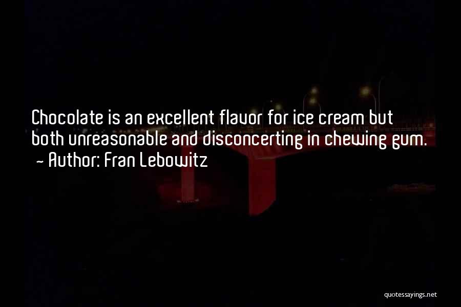 Fran Lebowitz Quotes: Chocolate Is An Excellent Flavor For Ice Cream But Both Unreasonable And Disconcerting In Chewing Gum.