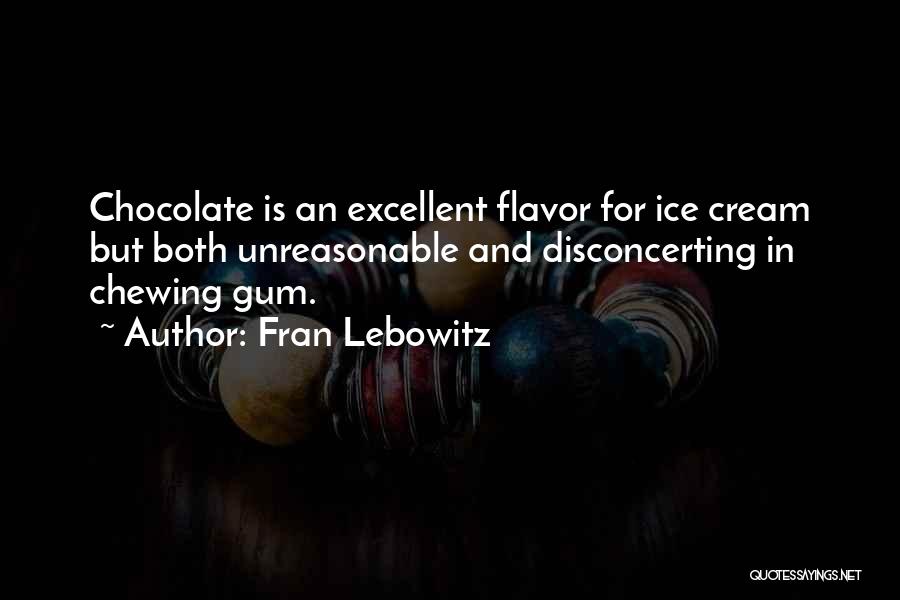 Fran Lebowitz Quotes: Chocolate Is An Excellent Flavor For Ice Cream But Both Unreasonable And Disconcerting In Chewing Gum.