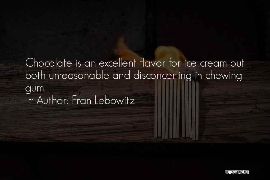 Fran Lebowitz Quotes: Chocolate Is An Excellent Flavor For Ice Cream But Both Unreasonable And Disconcerting In Chewing Gum.