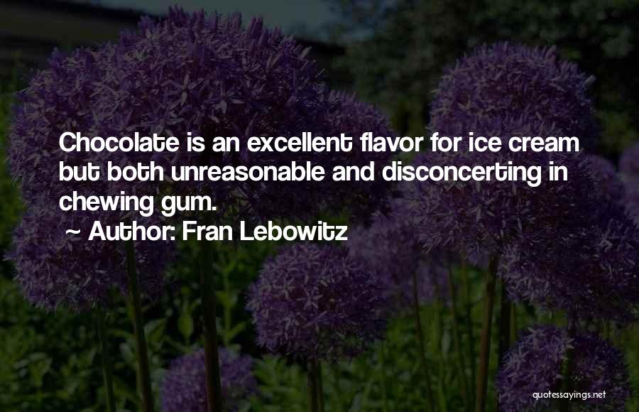 Fran Lebowitz Quotes: Chocolate Is An Excellent Flavor For Ice Cream But Both Unreasonable And Disconcerting In Chewing Gum.