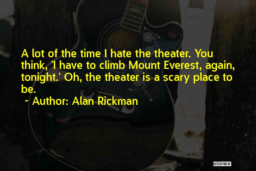 Alan Rickman Quotes: A Lot Of The Time I Hate The Theater. You Think, 'i Have To Climb Mount Everest, Again, Tonight.' Oh,