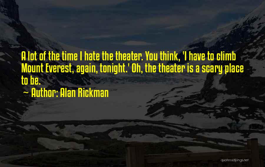 Alan Rickman Quotes: A Lot Of The Time I Hate The Theater. You Think, 'i Have To Climb Mount Everest, Again, Tonight.' Oh,