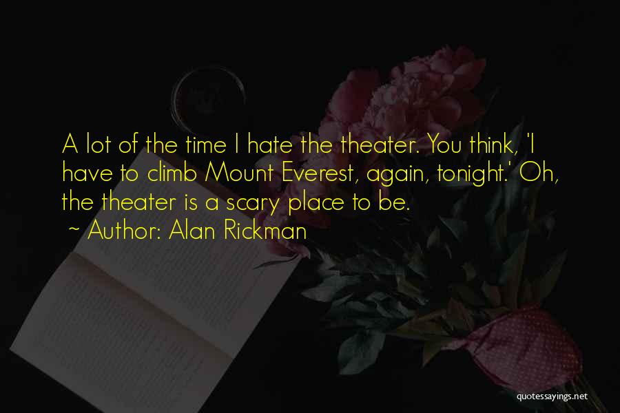 Alan Rickman Quotes: A Lot Of The Time I Hate The Theater. You Think, 'i Have To Climb Mount Everest, Again, Tonight.' Oh,