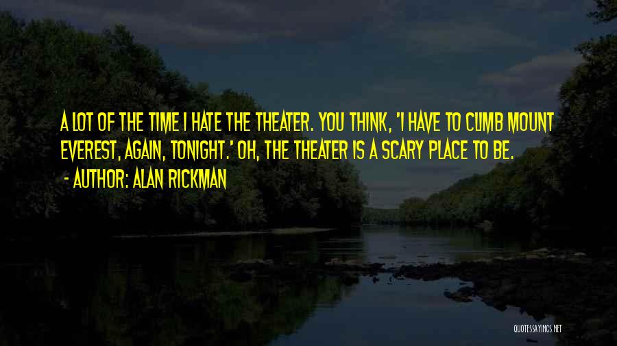 Alan Rickman Quotes: A Lot Of The Time I Hate The Theater. You Think, 'i Have To Climb Mount Everest, Again, Tonight.' Oh,