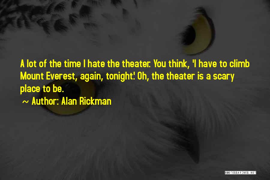 Alan Rickman Quotes: A Lot Of The Time I Hate The Theater. You Think, 'i Have To Climb Mount Everest, Again, Tonight.' Oh,