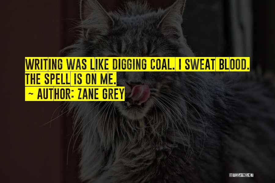Zane Grey Quotes: Writing Was Like Digging Coal. I Sweat Blood. The Spell Is On Me.