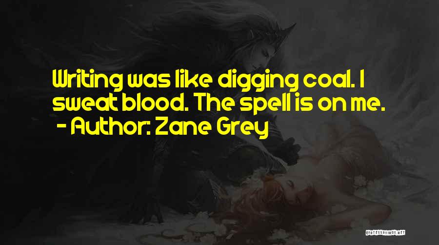 Zane Grey Quotes: Writing Was Like Digging Coal. I Sweat Blood. The Spell Is On Me.
