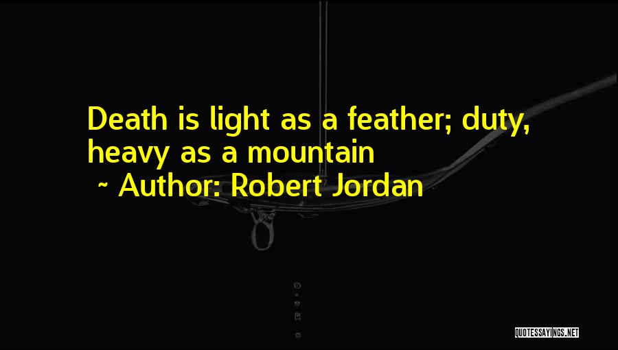 Robert Jordan Quotes: Death Is Light As A Feather; Duty, Heavy As A Mountain
