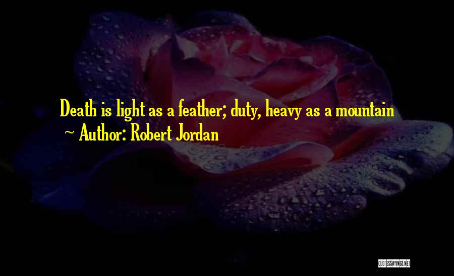 Robert Jordan Quotes: Death Is Light As A Feather; Duty, Heavy As A Mountain