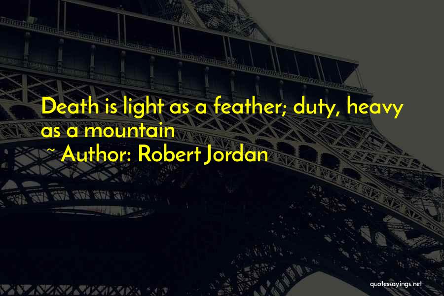 Robert Jordan Quotes: Death Is Light As A Feather; Duty, Heavy As A Mountain