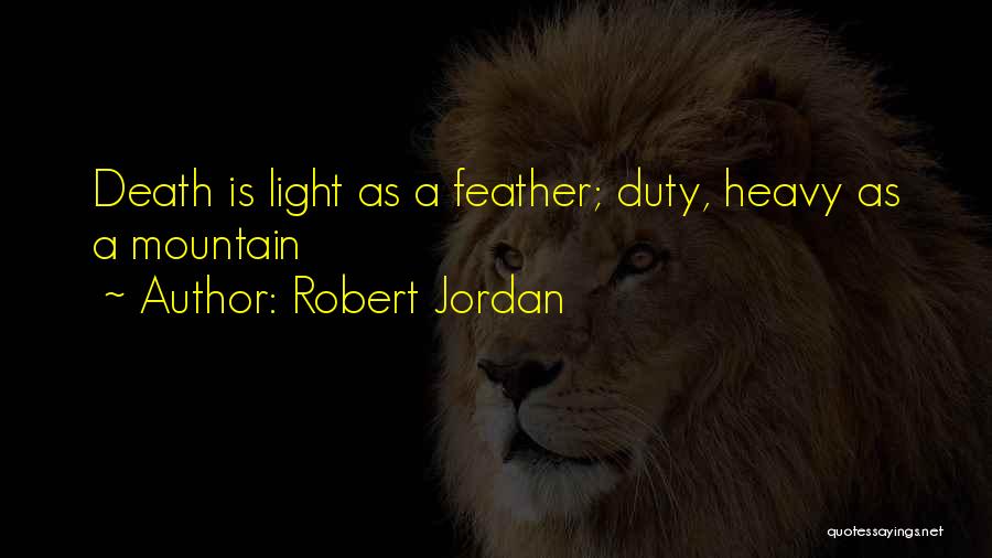 Robert Jordan Quotes: Death Is Light As A Feather; Duty, Heavy As A Mountain