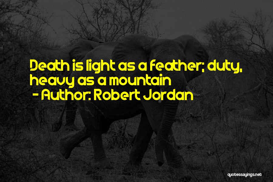 Robert Jordan Quotes: Death Is Light As A Feather; Duty, Heavy As A Mountain