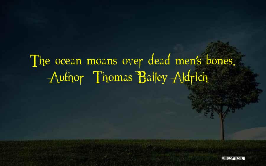 Thomas Bailey Aldrich Quotes: The Ocean Moans Over Dead Men's Bones.