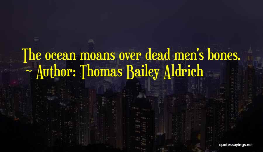 Thomas Bailey Aldrich Quotes: The Ocean Moans Over Dead Men's Bones.