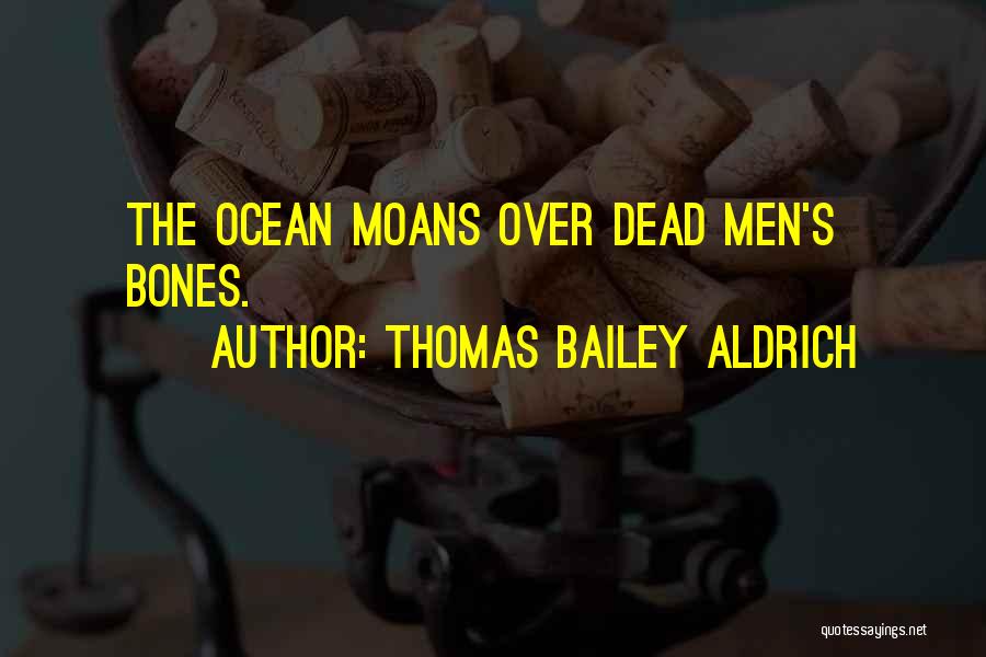 Thomas Bailey Aldrich Quotes: The Ocean Moans Over Dead Men's Bones.
