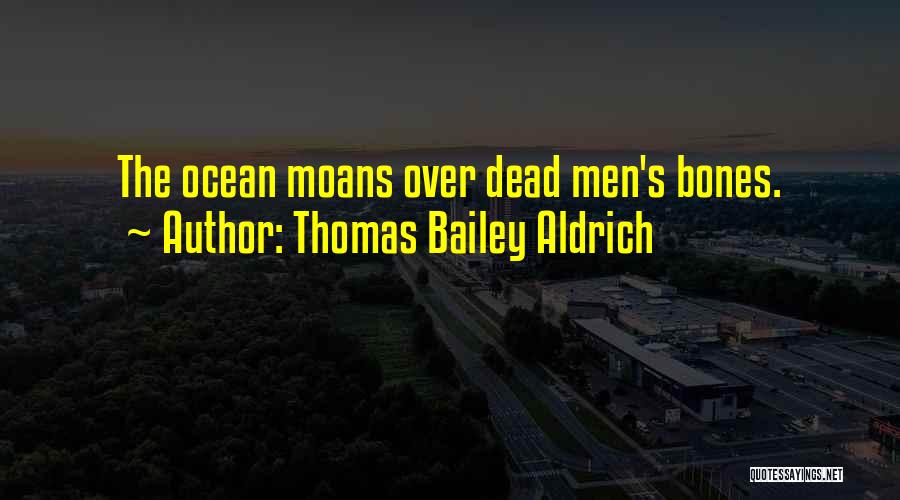 Thomas Bailey Aldrich Quotes: The Ocean Moans Over Dead Men's Bones.