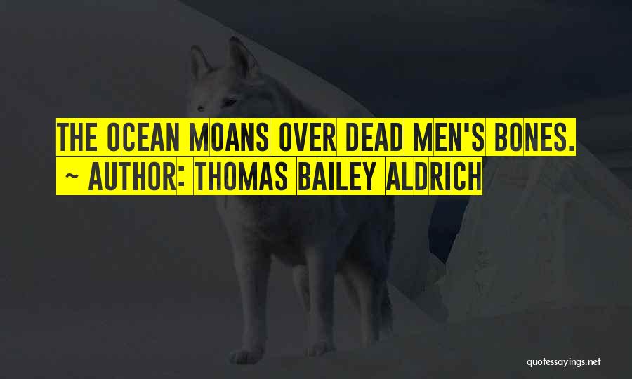Thomas Bailey Aldrich Quotes: The Ocean Moans Over Dead Men's Bones.
